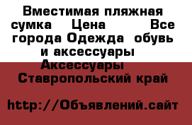 Вместимая пляжная сумка. › Цена ­ 200 - Все города Одежда, обувь и аксессуары » Аксессуары   . Ставропольский край